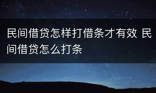 民间借贷怎样打借条才有效 民间借贷怎么打条