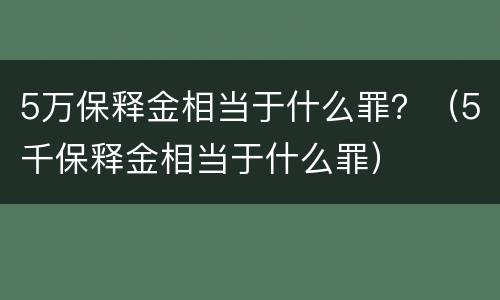 5万保释金相当于什么罪？（5千保释金相当于什么罪）