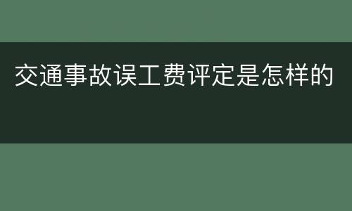 交通事故误工费评定是怎样的