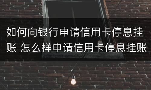 如何向银行申请信用卡停息挂账 怎么样申请信用卡停息挂账
