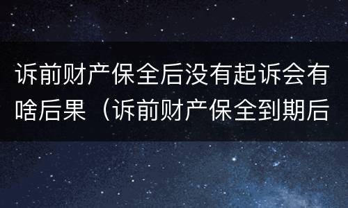 诉前财产保全后没有起诉会有啥后果（诉前财产保全到期后没有起诉）