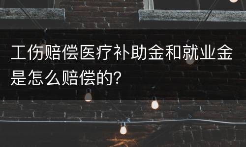 工伤赔偿医疗补助金和就业金是怎么赔偿的？