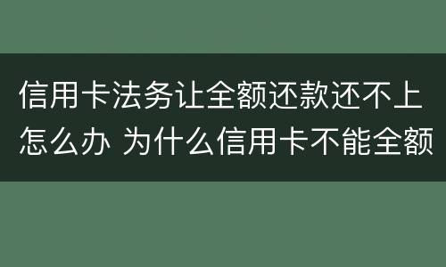 信用卡法务让全额还款还不上怎么办 为什么信用卡不能全额还款了?