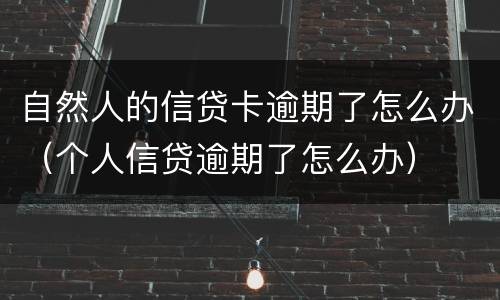 自然人的信贷卡逾期了怎么办（个人信贷逾期了怎么办）