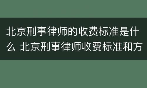 北京刑事律师的收费标准是什么 北京刑事律师收费标准和方式
