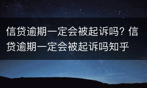 信贷逾期一定会被起诉吗? 信贷逾期一定会被起诉吗知乎