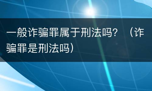 一般诈骗罪属于刑法吗？（诈骗罪是刑法吗）