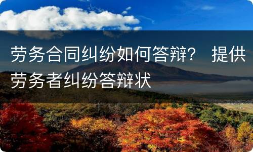 劳务合同纠纷如何答辩？ 提供劳务者纠纷答辩状