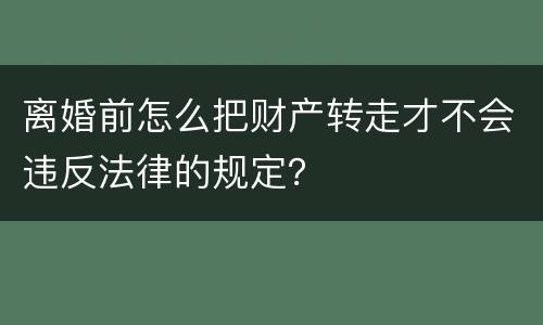 离婚前怎么把财产转走才不会违反法律的规定？