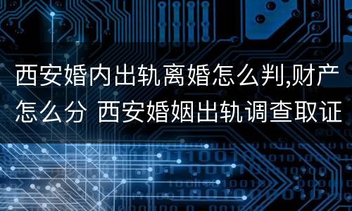 西安婚内出轨离婚怎么判,财产怎么分 西安婚姻出轨调查取证