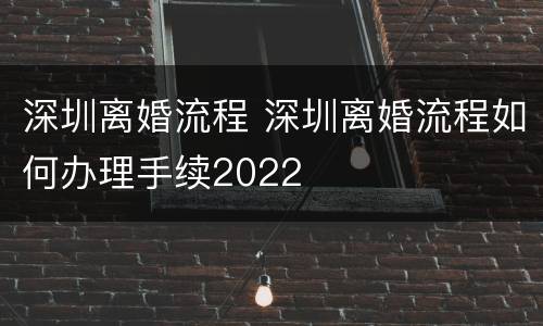 深圳离婚流程 深圳离婚流程如何办理手续2022