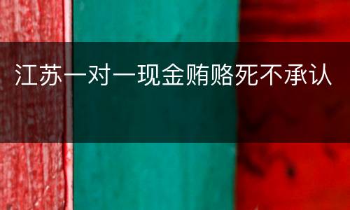 江苏一对一现金贿赂死不承认