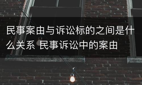 民事案由与诉讼标的之间是什么关系 民事诉讼中的案由