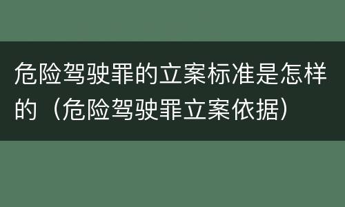 危险驾驶罪的立案标准是怎样的（危险驾驶罪立案依据）