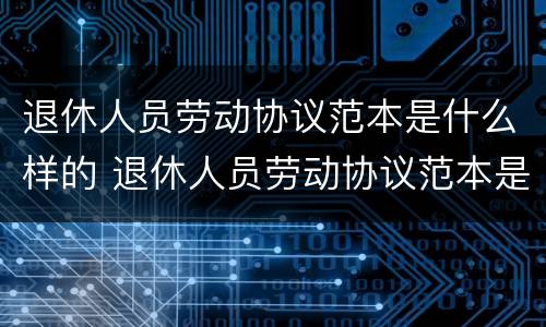 退休人员劳动协议范本是什么样的 退休人员劳动协议范本是什么样的图片