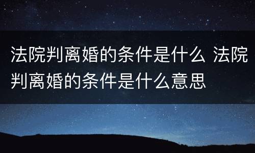法院判离婚的条件是什么 法院判离婚的条件是什么意思