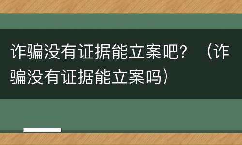 诈骗没有证据能立案吧？（诈骗没有证据能立案吗）