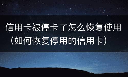 信用卡被停卡了怎么恢复使用（如何恢复停用的信用卡）