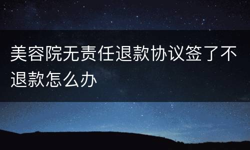 美容院无责任退款协议签了不退款怎么办