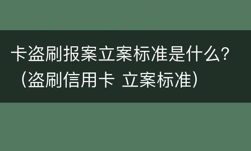 卡盗刷报案立案标准是什么？（盗刷信用卡 立案标准）