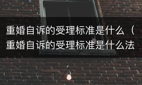 重婚自诉的受理标准是什么（重婚自诉的受理标准是什么法律）