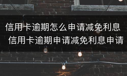 信用卡逾期怎么申请减免利息 信用卡逾期申请减免利息申请书
