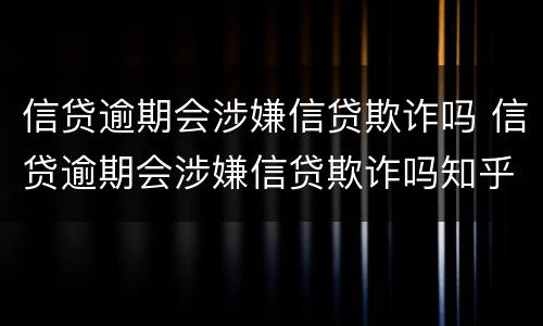 信贷逾期会涉嫌信贷欺诈吗 信贷逾期会涉嫌信贷欺诈吗知乎