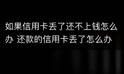 如果信用卡丢了还不上钱怎么办 还款的信用卡丢了怎么办