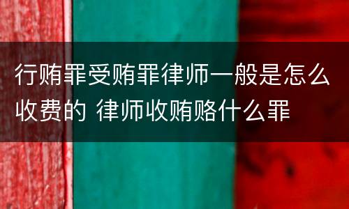 行贿罪受贿罪律师一般是怎么收费的 律师收贿赂什么罪