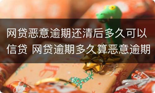 网贷恶意逾期还清后多久可以信贷 网贷逾期多久算恶意逾期