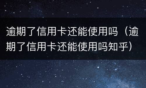 逾期了信用卡还能使用吗（逾期了信用卡还能使用吗知乎）