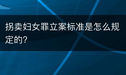 拐卖妇女罪立案标准是怎么规定的?
