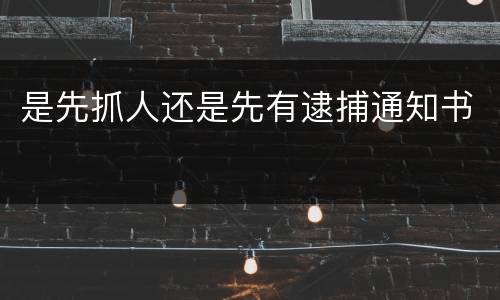 是先抓人还是先有逮捕通知书