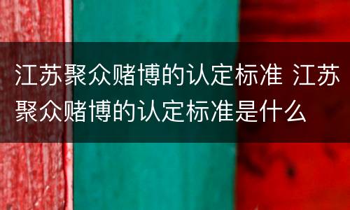江苏聚众赌博的认定标准 江苏聚众赌博的认定标准是什么