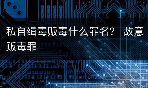 私自缉毒贩毒什么罪名？ 故意贩毒罪