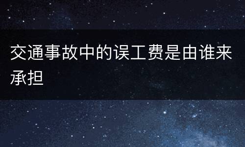 交通事故中的误工费是由谁来承担