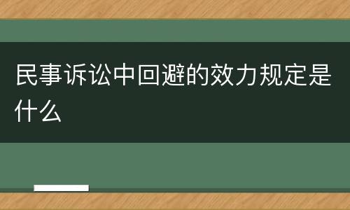 民事诉讼中回避的效力规定是什么