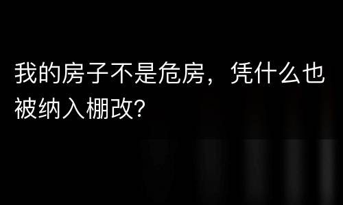 我的房子不是危房，凭什么也被纳入棚改？