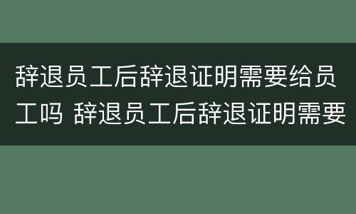 辞退员工后辞退证明需要给员工吗 辞退员工后辞退证明需要给员工吗