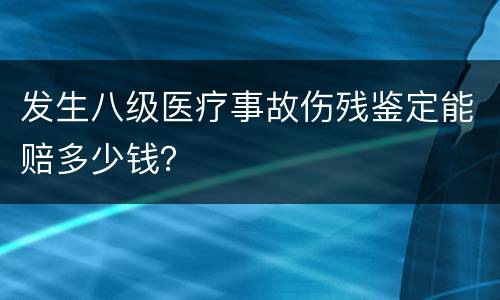发生八级医疗事故伤残鉴定能赔多少钱？