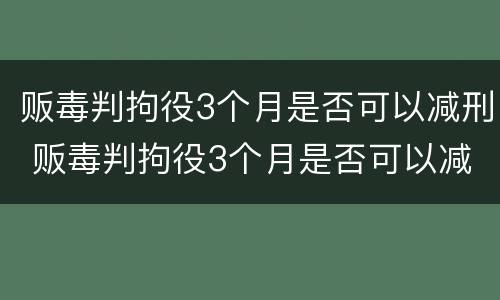 贩毒判拘役3个月是否可以减刑 贩毒判拘役3个月是否可以减刑呢