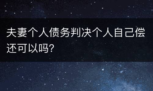 夫妻个人债务判决个人自己偿还可以吗？