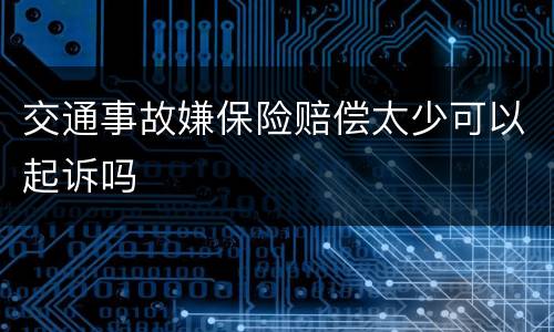 交通事故嫌保险赔偿太少可以起诉吗
