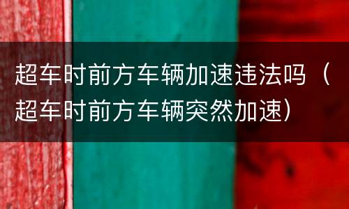 超车时前方车辆加速违法吗（超车时前方车辆突然加速）