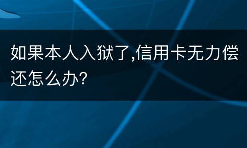 如果本人入狱了,信用卡无力偿还怎么办？