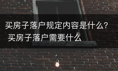 买房子落户规定内容是什么？ 买房子落户需要什么