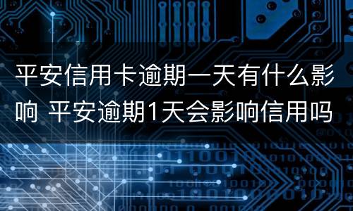 平安信用卡逾期一天有什么影响 平安逾期1天会影响信用吗
