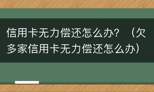 信用卡无力偿还怎么办？（欠多家信用卡无力偿还怎么办）