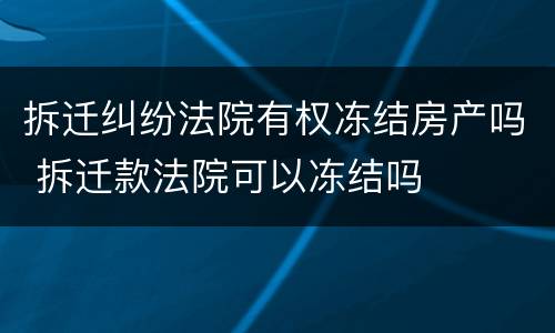 拆迁纠纷法院有权冻结房产吗 拆迁款法院可以冻结吗