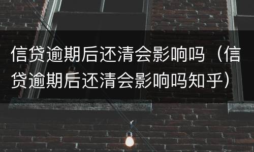 信贷逾期后还清会影响吗（信贷逾期后还清会影响吗知乎）